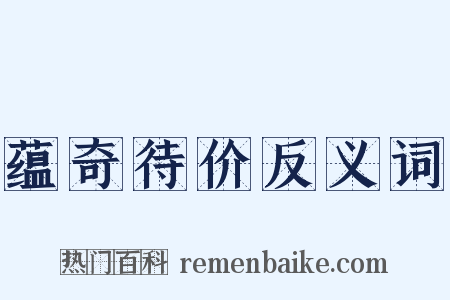 蕴奇待价反义词是什么意思的图片